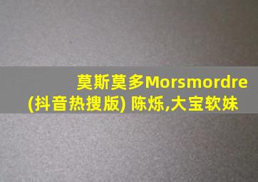 莫斯莫多Morsmordre(抖音热搜版) 陈烁,大宝软妹